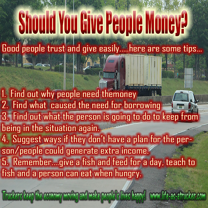 Lots of trucker end up helping other people with their bills when they start making money.  Be careful about who you give it to and how you give it.  It's called discernment.
